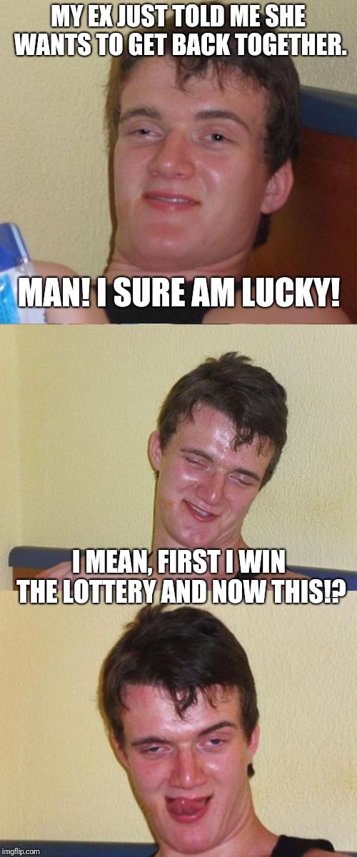 JACKPOT!!! |  MY EX JUST TOLD ME SHE WANTS TO GET BACK TOGETHER. MAN! I SURE AM LUCKY! I MEAN, FIRST I WIN THE LOTTERY AND NOW THIS!? | image tagged in bad pun 10 guy,memes,lottery,ex-girlfriend,gold digger | made w/ Imgflip meme maker