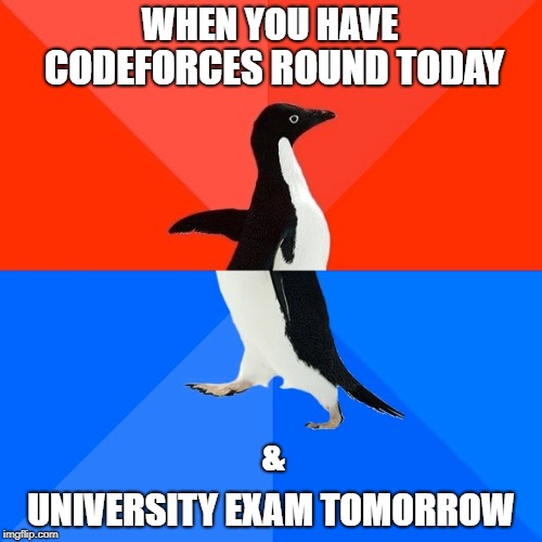 Socially Awesome Awkward Penguin Meme | WHEN YOU HAVE; CODEFORCES ROUND TODAY; &; UNIVERSITY EXAM TOMORROW | image tagged in memes,socially awesome awkward penguin | made w/ Imgflip meme maker