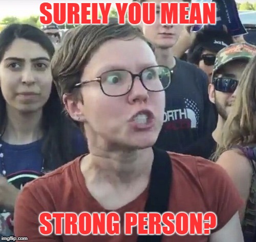 Triggered feminist | SURELY YOU MEAN STRONG PERSON? | image tagged in triggered feminist | made w/ Imgflip meme maker
