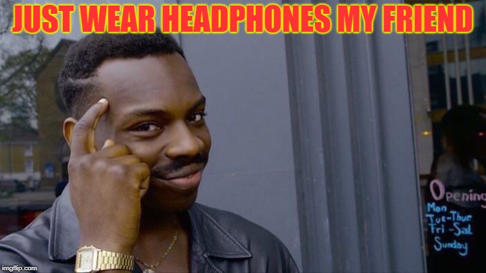 Roll Safe Think About It Meme | JUST WEAR HEADPHONES MY FRIEND | image tagged in memes,roll safe think about it | made w/ Imgflip meme maker