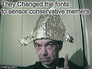 tin foil hat | They Changed the fonts to sensor conservative memers | image tagged in tin foil hat | made w/ Imgflip meme maker