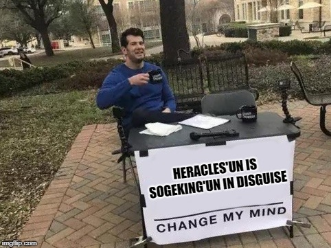 Change My Mind Meme | HERACLES'UN IS SOGEKING'UN IN DISGUISE | image tagged in change my mind | made w/ Imgflip meme maker
