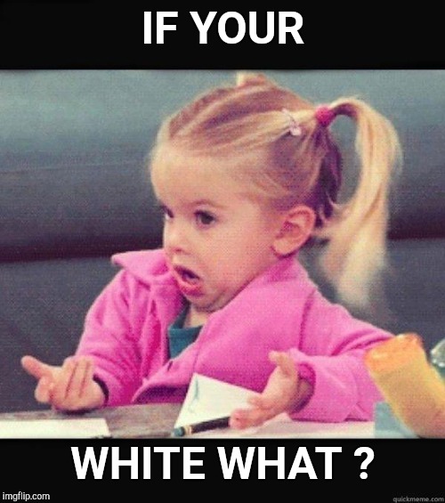 Shrug | IF YOUR WHITE WHAT ? | image tagged in shrug | made w/ Imgflip meme maker