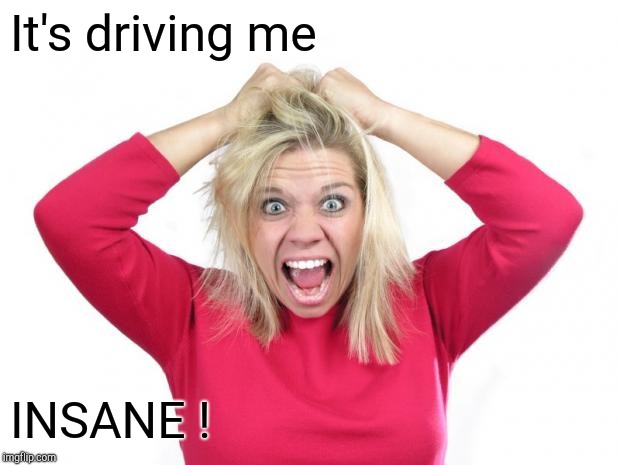 Hair Pulling | It's driving me INSANE ! | image tagged in hair pulling | made w/ Imgflip meme maker