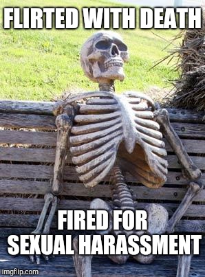Waiting Skeleton Meme | FLIRTED WITH DEATH FIRED FOR SEXUAL HARASSMENT | image tagged in memes,waiting skeleton | made w/ Imgflip meme maker