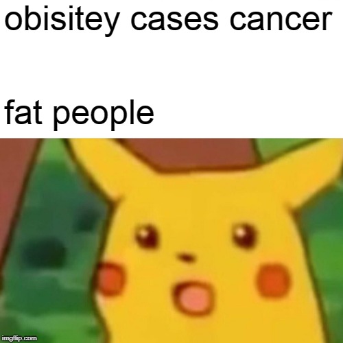 Surprised Pikachu Meme | obisitey cases cancer; fat people | image tagged in memes,surprised pikachu | made w/ Imgflip meme maker