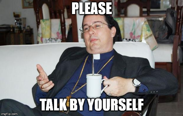 Sleazy Priest | PLEASE TALK BY YOURSELF | image tagged in sleazy priest | made w/ Imgflip meme maker