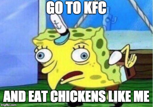 Mocking Spongebob Meme | GO TO KFC; AND EAT CHICKENS LIKE ME | image tagged in memes,mocking spongebob | made w/ Imgflip meme maker
