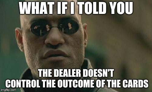 Matrix Morpheus | WHAT IF I TOLD YOU; THE DEALER DOESN'T CONTROL THE OUTCOME OF THE CARDS | image tagged in memes,matrix morpheus | made w/ Imgflip meme maker