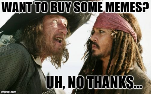 Barbosa And Sparrow | WANT TO BUY SOME MEMES? UH, NO THANKS... | image tagged in memes,barbosa and sparrow | made w/ Imgflip meme maker