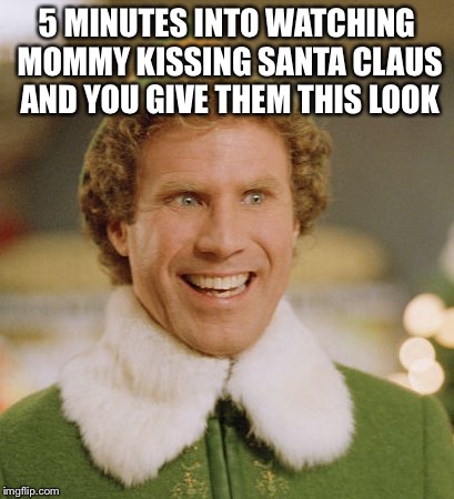 Buddy The Elf | 5 MINUTES INTO WATCHING MOMMY KISSING SANTA CLAUS AND YOU GIVE THEM THIS LOOK | image tagged in memes,buddy the elf | made w/ Imgflip meme maker