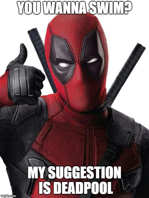 Deadpool thumbs up | YOU WANNA SWIM? MY SUGGESTION IS DEADPOOL | image tagged in deadpool thumbs up | made w/ Imgflip meme maker