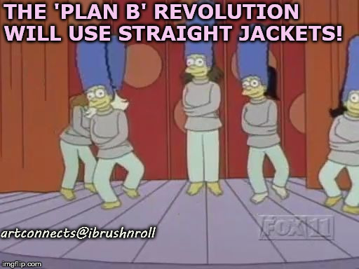 marge straight jackets | THE 'PLAN B' REVOLUTION WILL USE STRAIGHT JACKETS! artconnects@ibrushnroll | image tagged in marge straight jackets | made w/ Imgflip meme maker