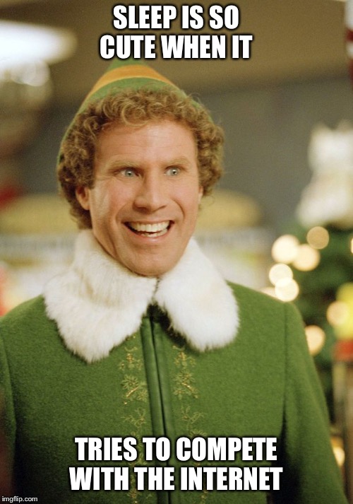Elf will ferrell | SLEEP IS SO CUTE WHEN IT; TRIES TO COMPETE WITH THE INTERNET | image tagged in elf will ferrell,sleep,internet,insomnia,restless,will ferrell | made w/ Imgflip meme maker