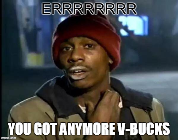 Y'all Got Any More Of That Meme | ERRRRRRRR; YOU GOT ANYMORE V-BUCKS | image tagged in memes,y'all got any more of that | made w/ Imgflip meme maker