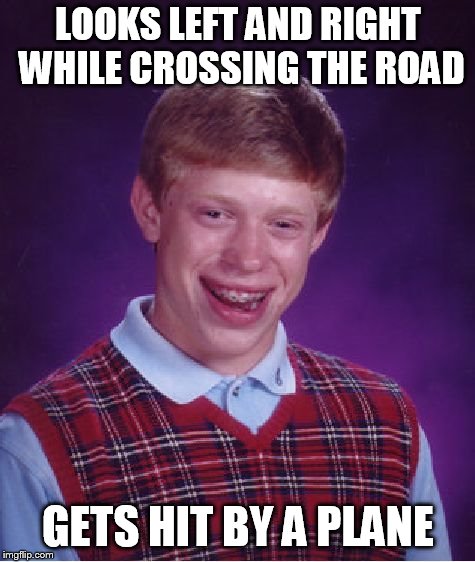 Bad Luck Brian | LOOKS LEFT AND RIGHT WHILE CROSSING THE ROAD; GETS HIT BY A PLANE | image tagged in memes,bad luck brian | made w/ Imgflip meme maker