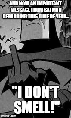 Batman |  AND NOW AN IMPORTANT MESSAGE FROM BATMAN REGARDING THIS TIME OF YEAR... "I DON'T SMELL!" | image tagged in batman | made w/ Imgflip meme maker