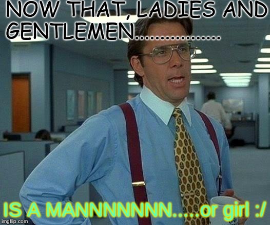 That Would Be Great Meme | NOW THAT, LADIES AND GENTLEMEN................. IS A MANNNNNNN.....or girl :/ | image tagged in memes,that would be great | made w/ Imgflip meme maker