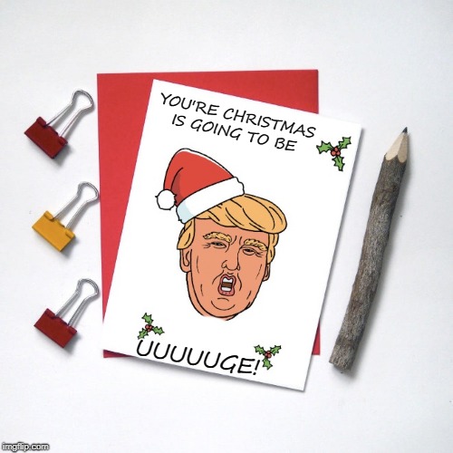 card | YOU'RE CHRISTMAS IS GOING TO BE; UUUUUGE! | image tagged in donald trump,christmas | made w/ Imgflip meme maker