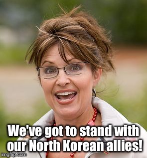 Sarah Palin | We've got to stand with our North Korean allies! | image tagged in sarah palin | made w/ Imgflip meme maker