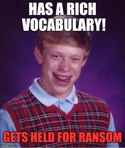 Bad Luck Brian | HAS A RICH VOCABULARY! GETS HELD FOR RANSOM | image tagged in memes,bad luck brian | made w/ Imgflip meme maker