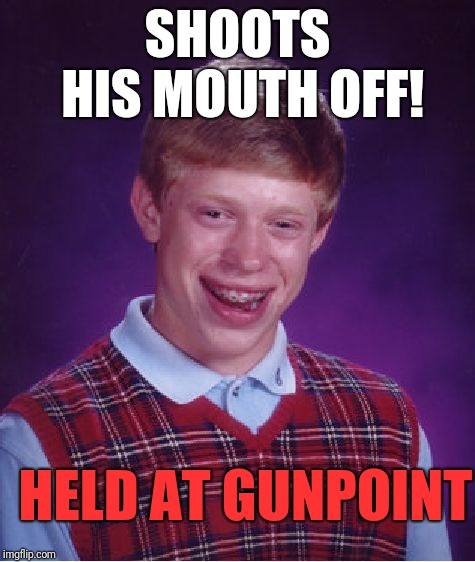Bad Luck Brian Meme | SHOOTS HIS MOUTH OFF! HELD AT GUNPOINT | image tagged in memes,bad luck brian | made w/ Imgflip meme maker