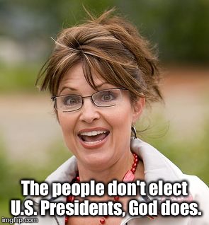 Sarah Palin | The people don't elect U.S. Presidents, God does. | image tagged in sarah palin | made w/ Imgflip meme maker