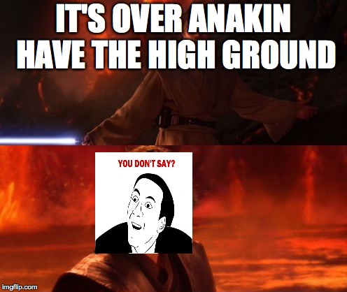 It's Over, Anakin, I Have the High Ground | IT'S OVER ANAKIN HAVE THE HIGH GROUND | image tagged in it's over anakin i have the high ground | made w/ Imgflip meme maker