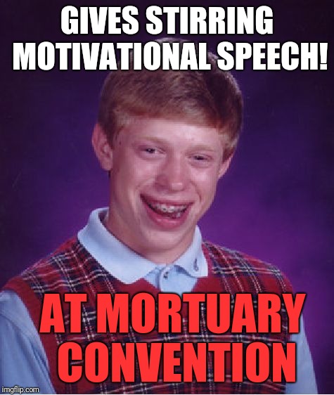 Bad Luck Brian Meme | GIVES STIRRING MOTIVATIONAL SPEECH! AT MORTUARY CONVENTION | image tagged in memes,bad luck brian | made w/ Imgflip meme maker