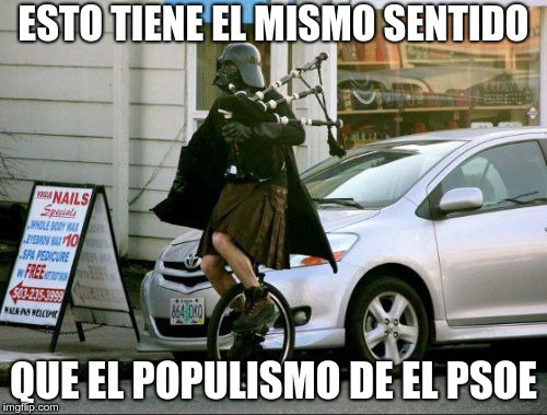 Invalid Argument Vader | ESTO TIENE EL MISMO SENTIDO; QUE EL POPULISMO DE EL PSOE | image tagged in memes,invalid argument vader | made w/ Imgflip meme maker