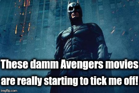 DC better come up with another BLOCKBUSTER like "Wonder Woman" if they ever hope to compete with Marvel again! | These damm Avengers movies; are really starting to tick me off! | image tagged in batman | made w/ Imgflip meme maker