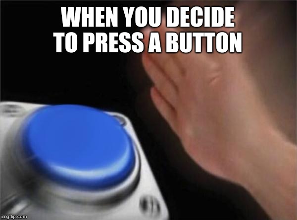 Blank Nut Button Meme | WHEN YOU DECIDE TO PRESS A BUTTON | image tagged in memes,blank nut button | made w/ Imgflip meme maker