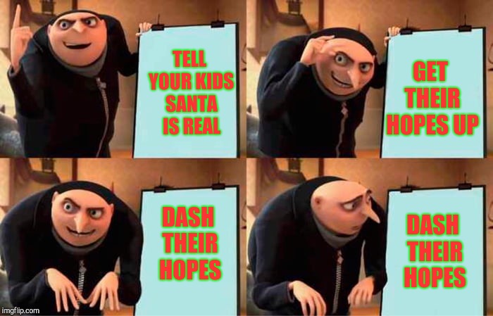 Gru's Plan | GET THEIR HOPES UP; TELL YOUR KIDS SANTA IS REAL; DASH THEIR HOPES; DASH THEIR HOPES | image tagged in grus evil plan | made w/ Imgflip meme maker