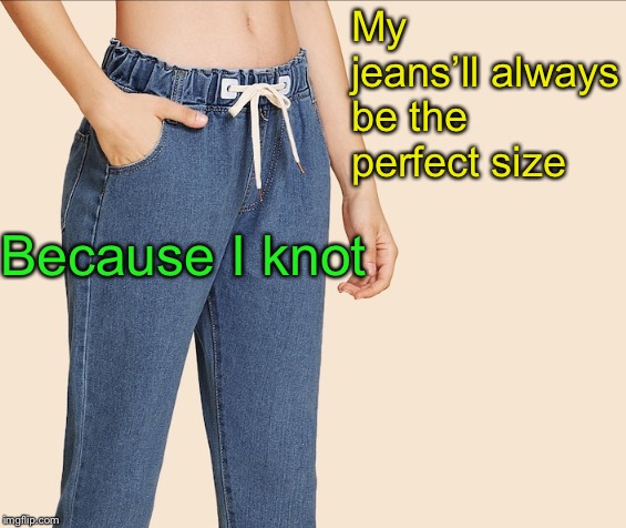 My jeans’ll always be the perfect size Because I knot | made w/ Imgflip meme maker