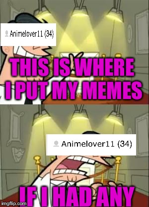 The Memeless Kid Strikes Again

(Oops I pressed anonymous. This meme is by Funnygum btw) | THIS IS WHERE I PUT MY MEMES; IF I HAD ANY | image tagged in memes,this is where i'd put my trophy if i had one,funny,imgflip,weeaboo | made w/ Imgflip meme maker