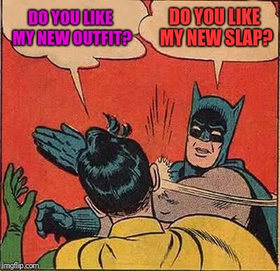 Batman Slapping Robin Meme | DO YOU LIKE MY NEW OUTFIT? DO YOU LIKE MY NEW SLAP? | image tagged in memes,batman slapping robin | made w/ Imgflip meme maker
