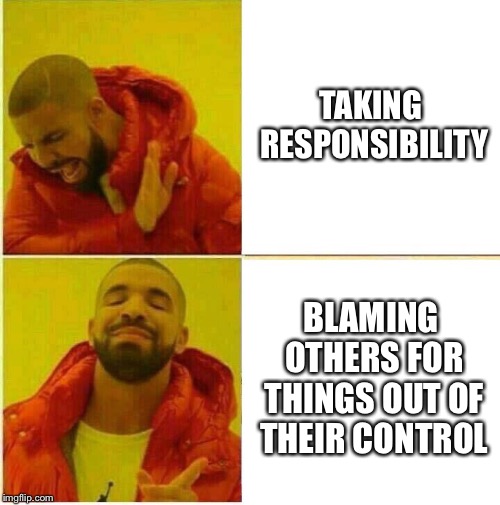 Drake Hotline approves | TAKING RESPONSIBILITY; BLAMING OTHERS FOR THINGS OUT OF THEIR CONTROL | image tagged in drake hotline approves | made w/ Imgflip meme maker