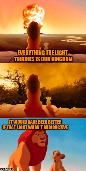 EVERYTHING THE LIGHT TOUCHES IS OUR KINGDOM; IT WOULD HAVE BEEN BETTER IF THAT LIGHT WASN'T RADIOACTIVE | made w/ Imgflip meme maker