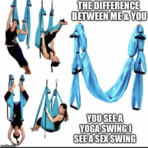 THE DIFFERENCE BETWEEN ME & YOU; YOU SEE A YOGA SWING
I SEE A SEX SWING | image tagged in me  u,yoga,sex swing | made w/ Imgflip meme maker