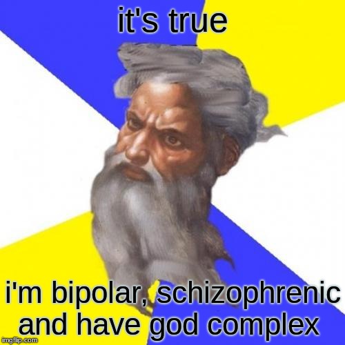 Advice God | it's true; i'm bipolar, schizophrenic and have god complex | image tagged in memes,advice god | made w/ Imgflip meme maker