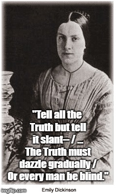 "Tell all the Truth but tell it slant-- / ... The Truth must dazzle gradually / Or every man be blind." | made w/ Imgflip meme maker