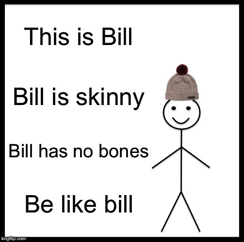 Be Like Bill | This is Bill; Bill is skinny; Bill has no bones; Be like bill | image tagged in memes,be like bill | made w/ Imgflip meme maker