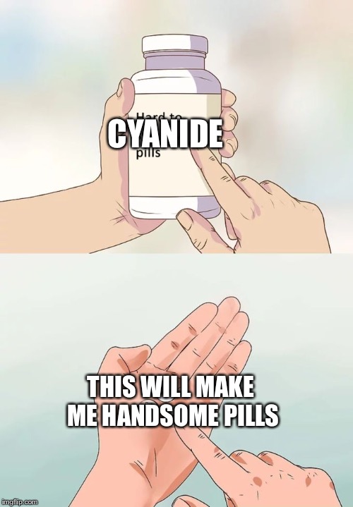 Hard To Swallow Pills | CYANIDE; THIS WILL MAKE ME HANDSOME PILLS | image tagged in memes,hard to swallow pills | made w/ Imgflip meme maker