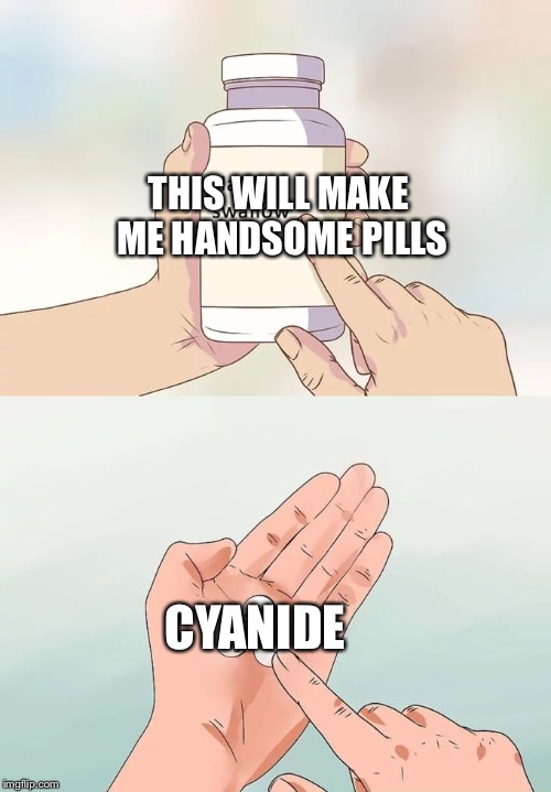 Hard To Swallow Pills Meme | THIS WILL MAKE ME HANDSOME PILLS; CYANIDE | image tagged in memes,hard to swallow pills | made w/ Imgflip meme maker