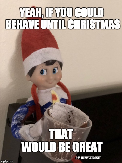 YEAH, IF YOU COULD BEHAVE UNTIL CHRISTMAS; THAT WOULD BE GREAT; @MOMMYWINGSIT | image tagged in that would be great elf | made w/ Imgflip meme maker