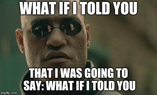 Matrix Morpheus | WHAT IF I TOLD YOU; THAT I WAS GOING TO SAY: WHAT IF I TOLD YOU | image tagged in memes,matrix morpheus | made w/ Imgflip meme maker