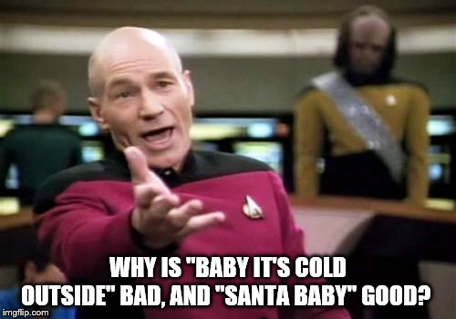 Picard Wtf | WHY IS "BABY IT'S COLD OUTSIDE" BAD, AND "SANTA BABY" GOOD? | image tagged in memes,picard wtf | made w/ Imgflip meme maker