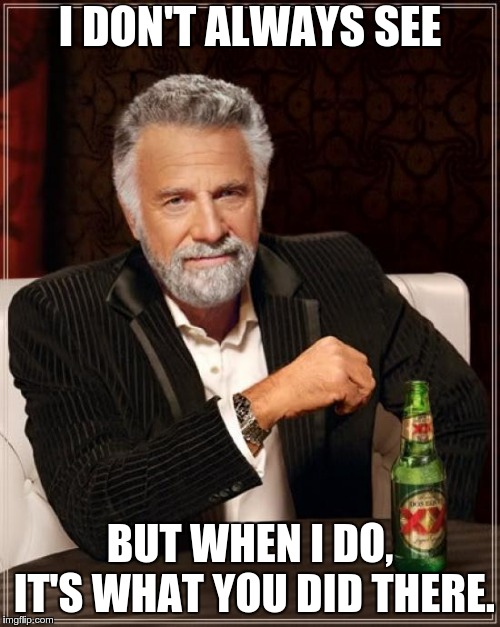 The Most Interesting Man In The World | I DON'T ALWAYS SEE; BUT WHEN I DO, IT'S WHAT YOU DID THERE. | image tagged in memes,the most interesting man in the world | made w/ Imgflip meme maker