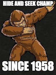 Hide and Seek | HIDE AND SEEK CHAMP; SINCE 1958 | image tagged in bigfoot | made w/ Imgflip meme maker