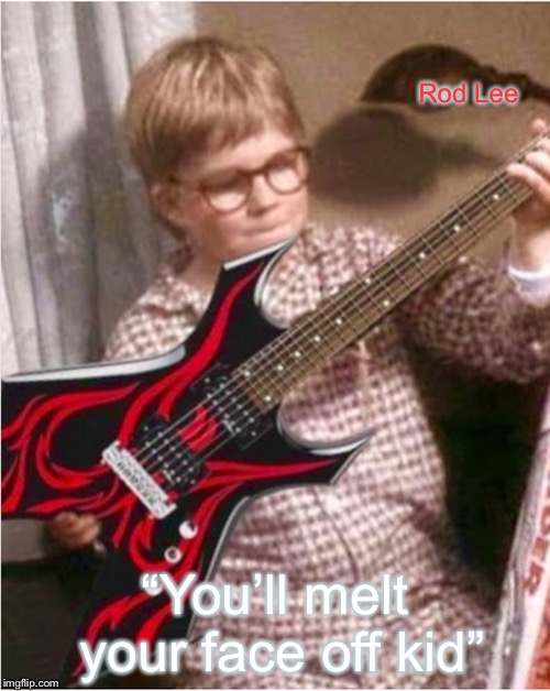 Christmas in Southside | Rod Lee; “You’ll melt your face off kid” | image tagged in christmas story,guitar | made w/ Imgflip meme maker